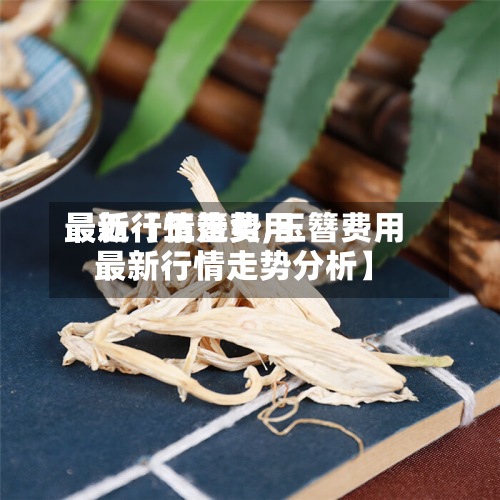 最近【玉簪费用最新行情走势,玉簪费用最新行情走势分析】-第3张图片