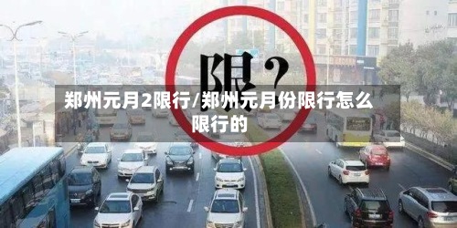 郑州元月2限行/郑州元月份限行怎么限行的