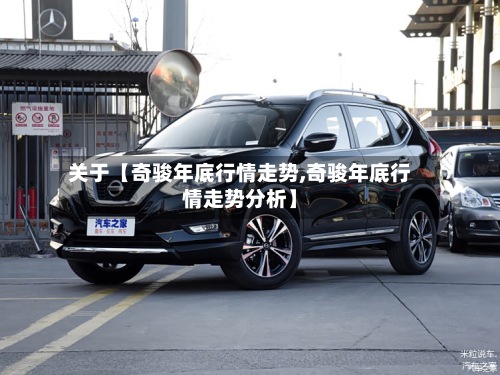 关于【奇骏年底行情走势,奇骏年底行情走势分析】