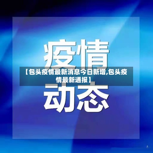 【包头疫情最新消息今日新增,包头疫情最新通报】-第2张图片
