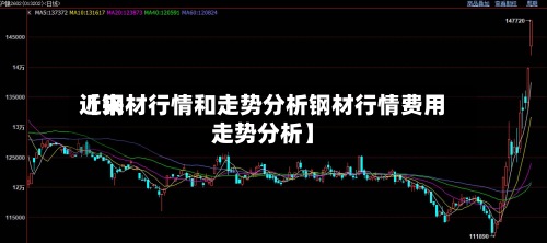 近来
【钢材行情和走势分析钢材行情费用
走势分析】