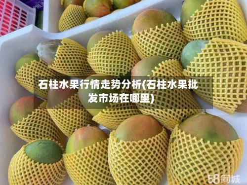 石柱水果行情走势分析(石柱水果批发市场在哪里)-第3张图片