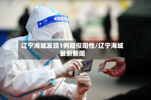 辽宁海城发现1例疑似阳性/辽宁海城最新新闻-第2张图片