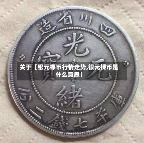 关于【银元裸币行情走势,银元裸币是什么意思】