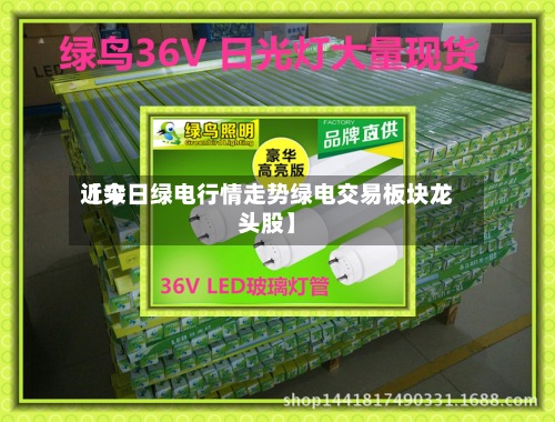 近来
【今日绿电行情走势绿电交易板块龙头股】-第2张图片