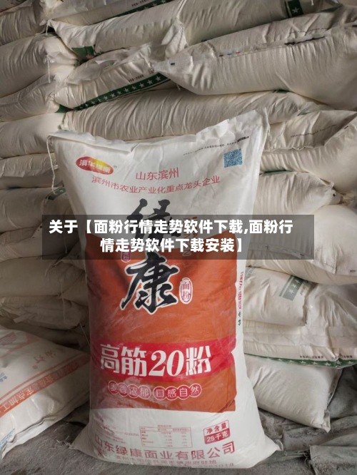 关于【面粉行情走势软件下载,面粉行情走势软件下载安装】-第2张图片