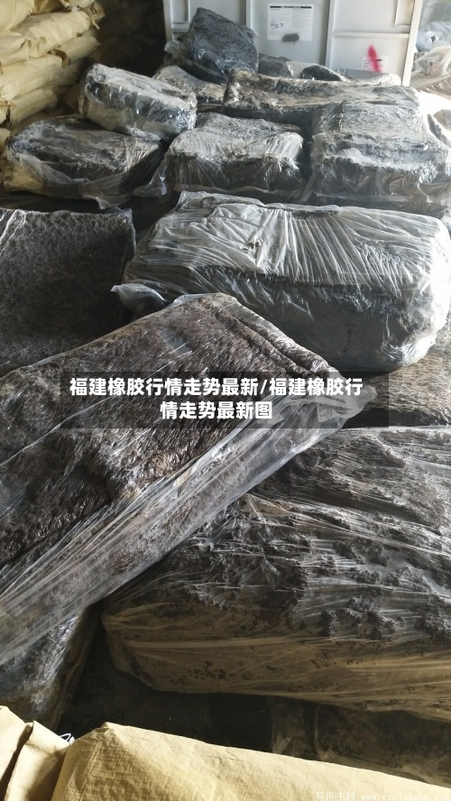 福建橡胶行情走势最新/福建橡胶行情走势最新图