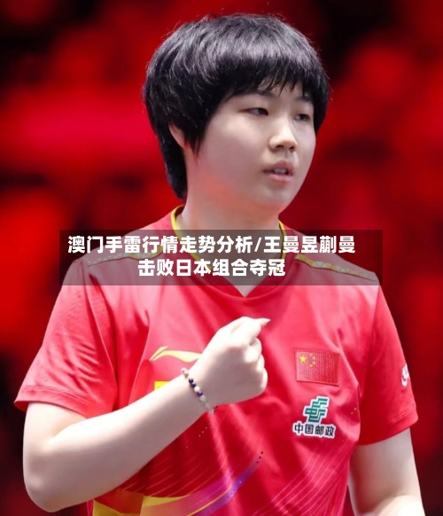 澳门手雷行情走势分析/王曼昱蒯曼击败日本组合夺冠
