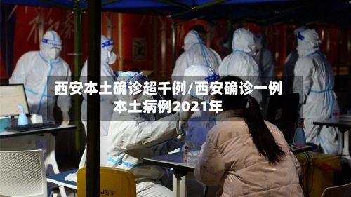 西安本土确诊超千例/西安确诊一例本土病例2021年-第2张图片