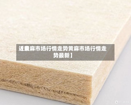 近来【黄麻市场行情走势黄麻市场行情走势最新】