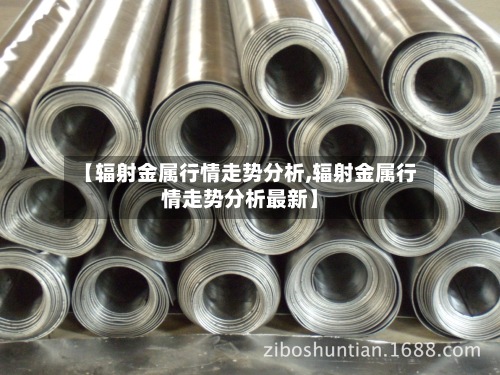 【辐射金属行情走势分析,辐射金属行情走势分析最新】-第3张图片