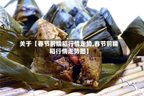 关于【春节前糯稻行情走势,春节前糯稻行情走势图】