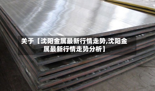 关于【沈阳金属最新行情走势,沈阳金属最新行情走势分析】