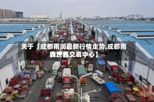 关于【成都雨润最新行情走势,成都雨润世界农产品交易中心】-第3张图片