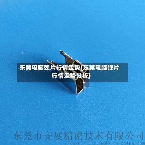 东莞电脑弹片行情走势(东莞电脑弹片行情走势分析)-第2张图片