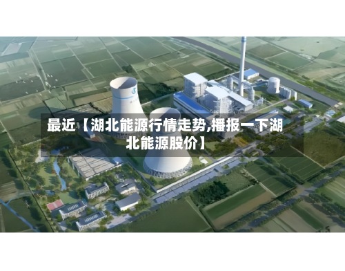 最近【湖北能源行情走势,播报一下湖北能源股价】-第2张图片