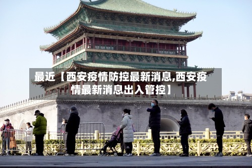最近【西安疫情防控最新消息,西安疫情最新消息出入管控】-第3张图片