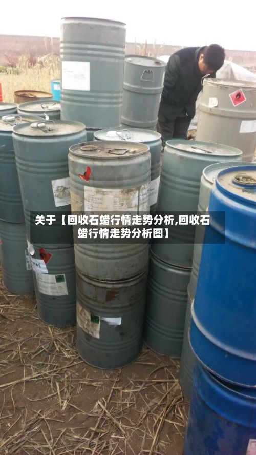 关于【回收石蜡行情走势分析,回收石蜡行情走势分析图】-第3张图片