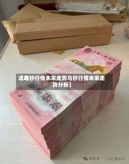 近来
【马钞行情未来走势马钞行情未来走势分析】
