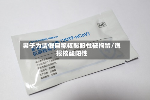 男子为请假自称核酸阳性被拘留/谎报核酸阳性