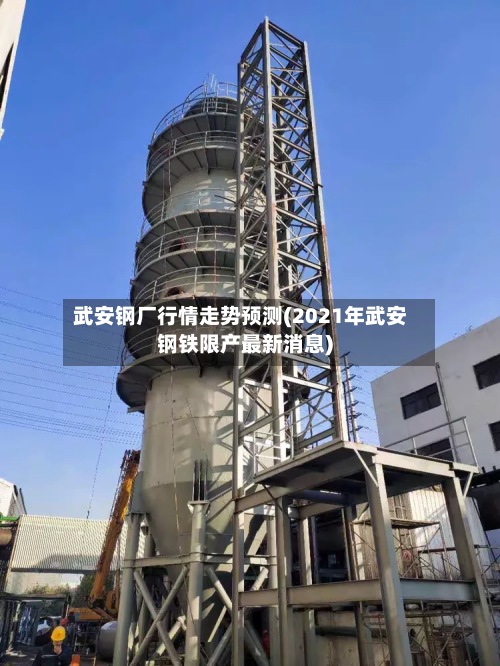 武安钢厂行情走势预测(2021年武安钢铁限产最新消息)