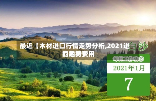 最近【木材进口行情走势分析,2021进口木材费用
的趋势】