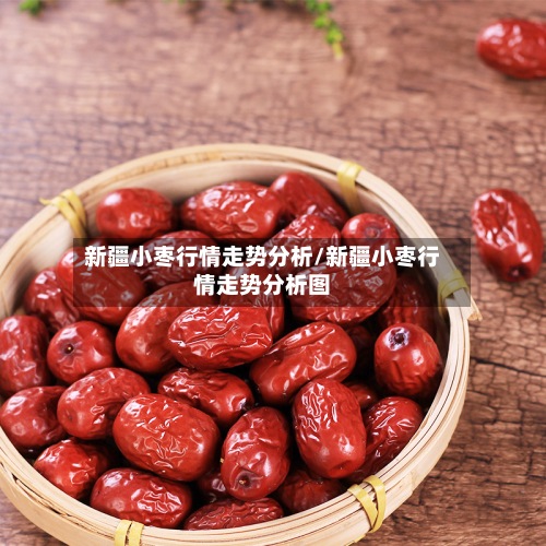 新疆小枣行情走势分析/新疆小枣行情走势分析图