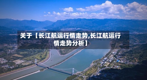 关于【长江航运行情走势,长江航运行情走势分析】
