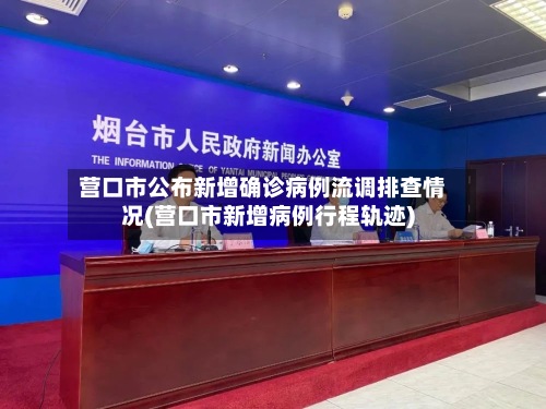营口市公布新增确诊病例流调排查情况(营口市新增病例行程轨迹)-第3张图片