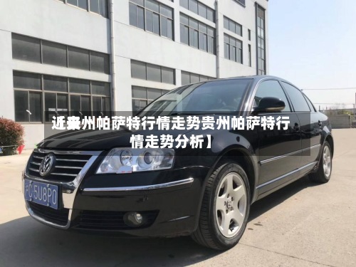 近来
【贵州帕萨特行情走势贵州帕萨特行情走势分析】