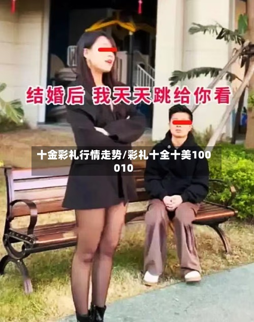 十金彩礼行情走势/彩礼十全十美100010