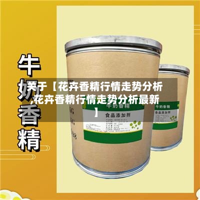 关于【花卉香精行情走势分析,花卉香精行情走势分析最新】-第2张图片