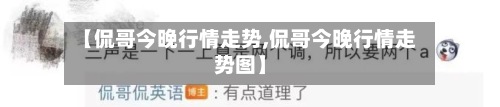 【侃哥今晚行情走势,侃哥今晚行情走势图】-第2张图片