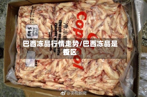 巴西冻品行情走势/巴西冻品是否疫区-第3张图片
