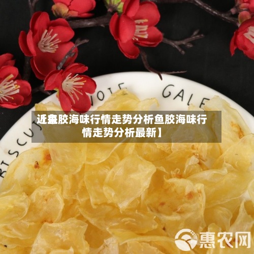 近来
【鱼胶海味行情走势分析鱼胶海味行情走势分析最新】