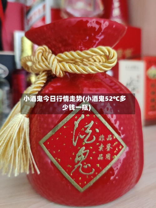 小酒鬼今日行情走势(小酒鬼52℃多少钱一瓶)