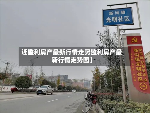 近来【监利房产最新行情走势监利房产最新行情走势图】-第2张图片