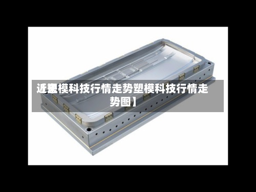 近来
【塑模科技行情走势塑模科技行情走势图】