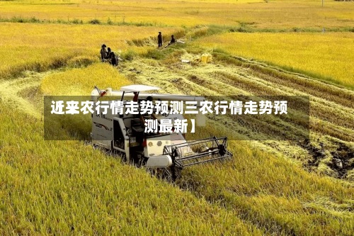 近来【三农行情走势预测三农行情走势预测最新】