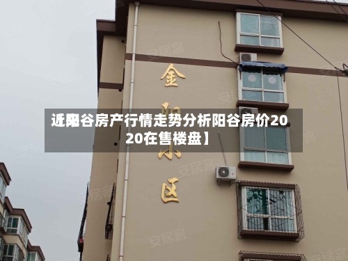 近来【阳谷房产行情走势分析阳谷房价2020在售楼盘】