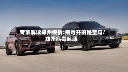 专家解读郑州疫情:病毒开的是宝马/郑州病毒起源