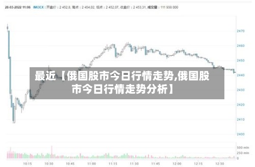 最近【俄国股市今日行情走势,俄国股市今日行情走势分析】-第3张图片