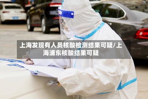 上海发现有人员核酸检测结果可疑/上海浦东核酸结果可疑-第2张图片