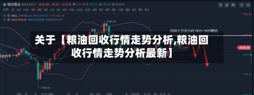 关于【粮油回收行情走势分析,粮油回收行情走势分析最新】