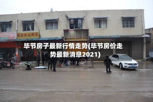 毕节房子最新行情走势(毕节房价走势最新消息2021)