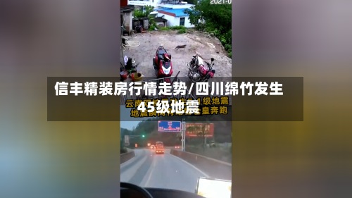 信丰精装房行情走势/四川绵竹发生45级地震-第2张图片