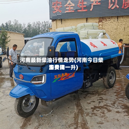 河南最新柴油行情走势(河南今日柴油费用多少钱一升)