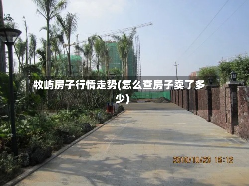 牧屿房子行情走势(怎么查房子卖了多少)