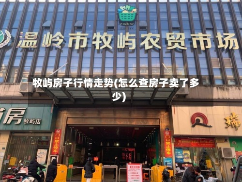 牧屿房子行情走势(怎么查房子卖了多少)-第2张图片
