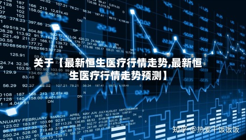 关于【最新恒生医疗行情走势,最新恒生医疗行情走势预测】